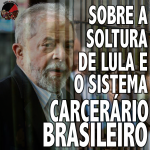 [OPINIÃO] SOBRE A SOLTURA DO LULA E O SISTEMA CARCERÁRIO BRASILEIRO